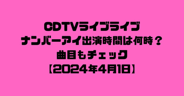 CDTVライブライブナンバーアイ出演時間は何時？曲目をチェック | ワーママ！フーミン情報局