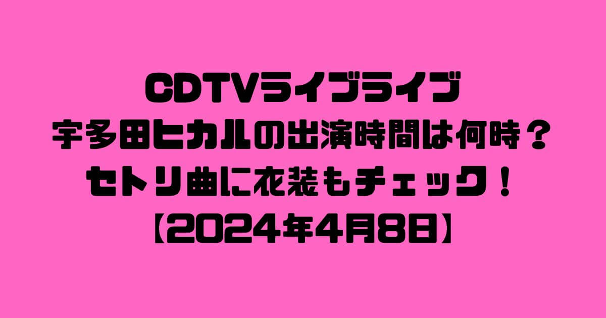 CDTVライブライブ宇多田ヒカルの出演時間は何時？セトリ曲に衣装もチェック！