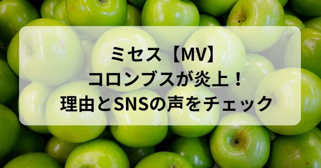 ミセスのコロンブスが炎上！理由とSNSの声をチェック【MV】