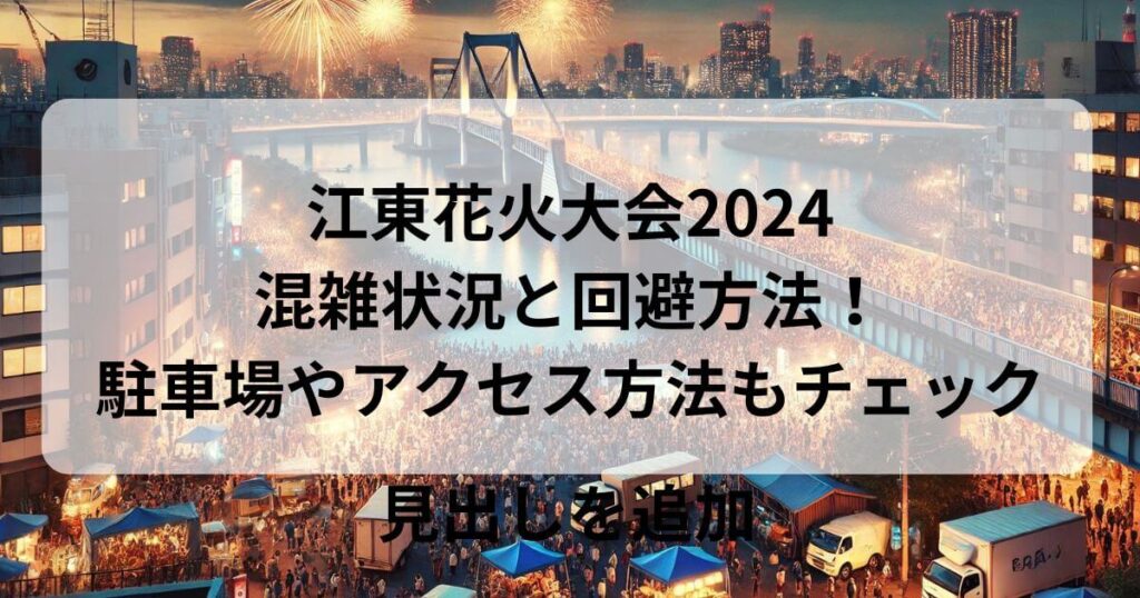 江東花火大会2024の混雑状況と回避方法！駐車場やアクセス方法もチェック