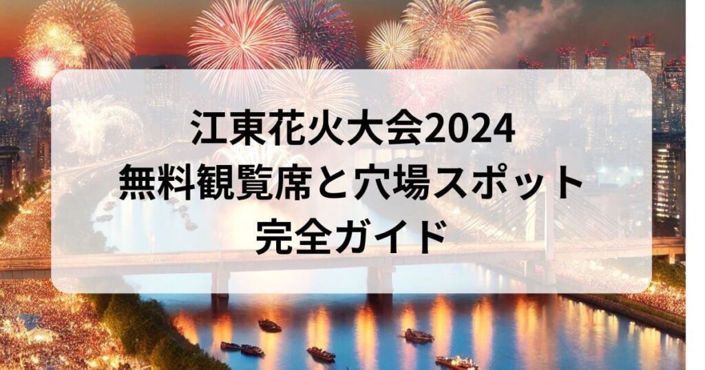 江東花火大会2024の無料観覧席と穴場スポット完全ガイド