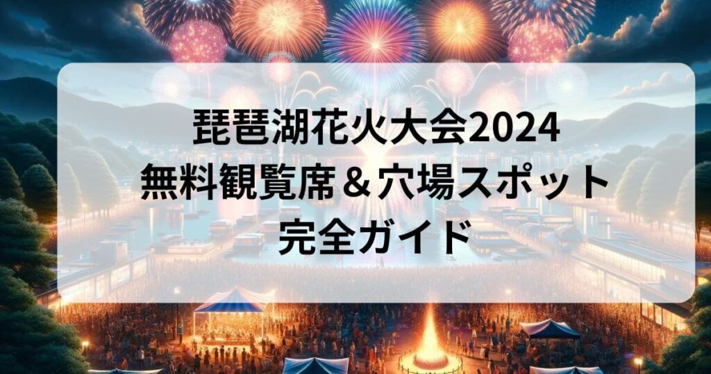 琵琶湖花火大会2024の無料観覧席と穴場スポット完全ガイド