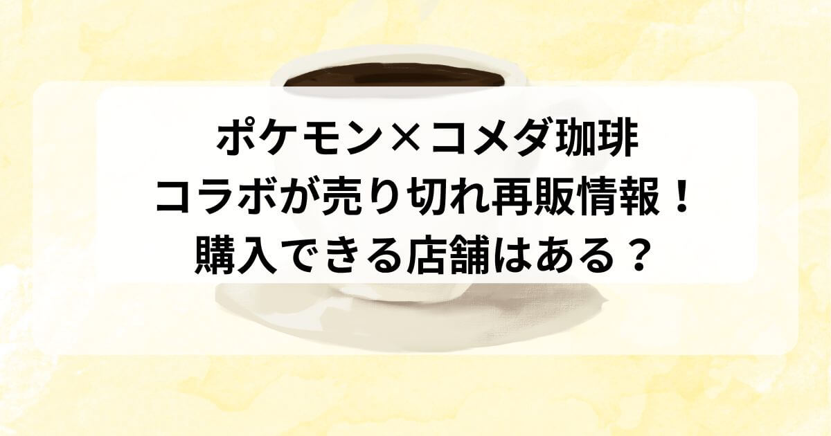 ポケモンコメダ珈琲コラボが売り切れ再販情報！購入できる店舗はある？