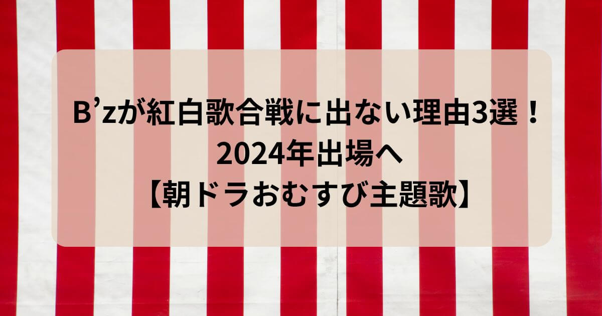 B’zが紅白歌合戦に出ない理由3選！2024年出場へ【朝ドラおむすび主題歌】