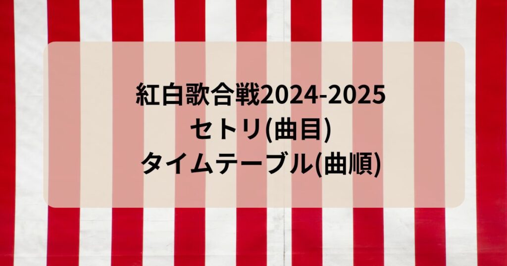 紅白歌合戦2024-2025セトリ(曲目)タイムテーブル(曲順)