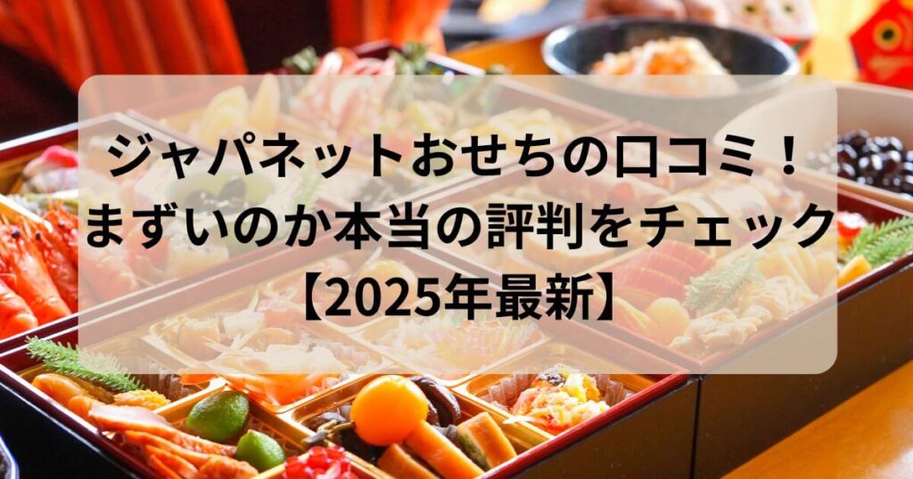 ジャパネットおせちの口コミ！まずいのか本当の評判をチェック【2025年最新】