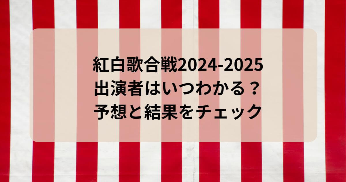 紅白歌合戦2024-2025出演者はいつわかる？予想と結果をチェック